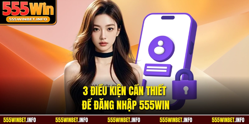 3 điều kiện cần thiết để đăng nhập 555WIN 