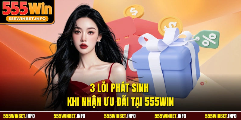 3 lỗi phát sinh khi nhận ưu đãi tại 555WIN