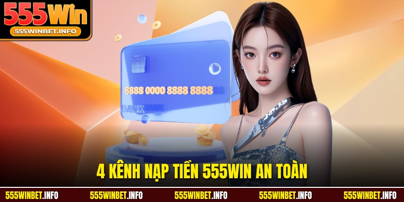 4 kênh nạp tiền 555WIN an toàn 