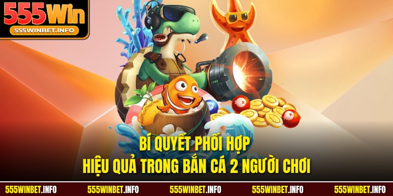 Bí quyết phối hợp hiệu quả trong bắn cá 2 người chơi