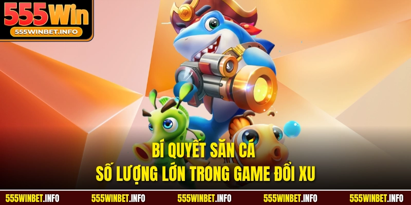 Bí quyết săn cá số lượng lớn trong game đổi xu 