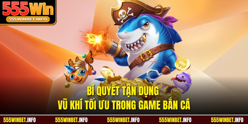 Bí quyết tận dụng vũ khí tối ưu trong game bắn cá 