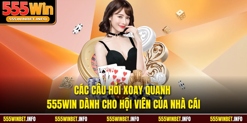 Các câu hỏi xoay quanh 555Win dành cho hội viên của nhà cái