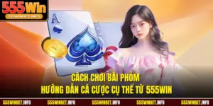 Cách Chơi Bài Phỏm Hướng Dẫn Cá Cược Cụ Thể Từ 555WIN