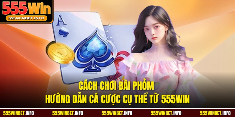 Cách Chơi Bài Phỏm Hướng Dẫn Cá Cược Cụ Thể Từ 555WIN