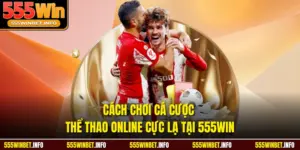 Cách Chơi Cá Cược Thể Thao Online Cực Lạ Tại 555WIN