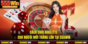 Cách Chơi Roulette Cho Người Mới Thắng Lớn Tại 555WIN
