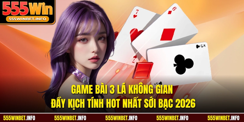 Game Bài 3 Lá Không Gian Đầy Kịch Tính Hot Nhất Sới Bạc 2026