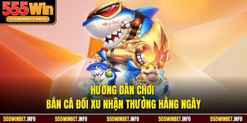 Hướng dẫn chơi bắn cá đổi xu nhận thưởng hằng ngày