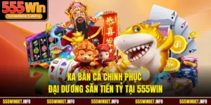 KA Bắn Cá Chinh Phục Đại Dương Săn Tiền Tỷ Tại 555WIN