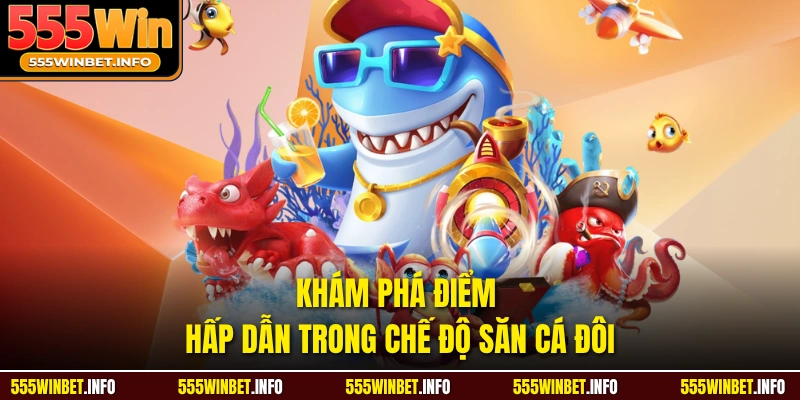 Khám phá điểm hấp dẫn trong chế độ săn cá đôi 