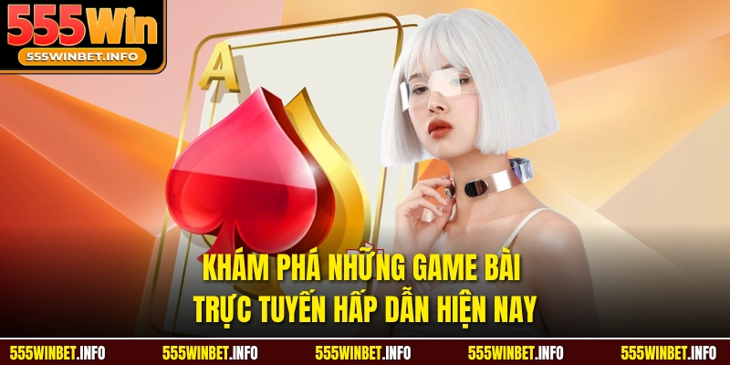Khám phá những game bài trực tuyến hấp dẫn hiện nay