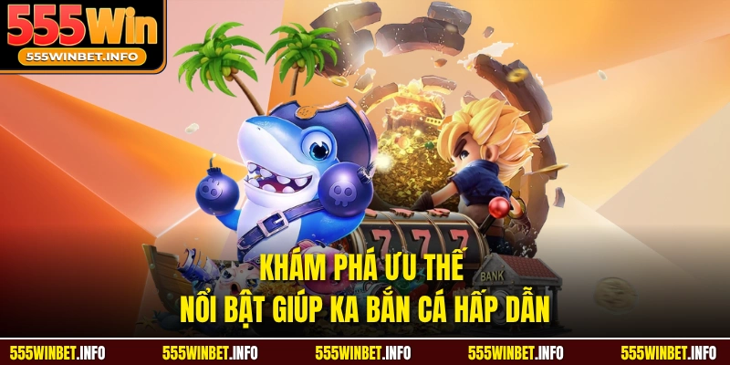 Khám phá ưu thế nổi bật giúp KA bắn cá hấp dẫn 
