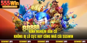 Kinh Nghiệm Bắn Cá Không Bị Lỗ Cực Hay Cùng Nhà Cái 555WIN