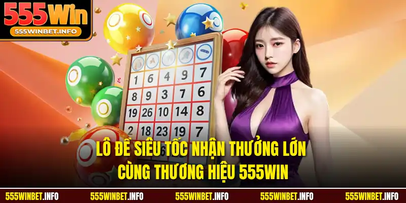 Lô Đề Siêu Tốc Nhận Thưởng Lớn Cùng Thương Hiệu 555WIN