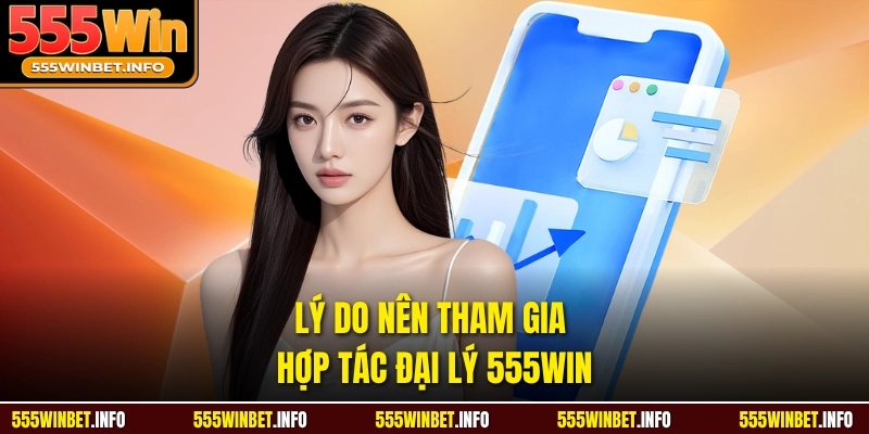 Lý do nên tham gia hợp tác đại lý 555WIN 