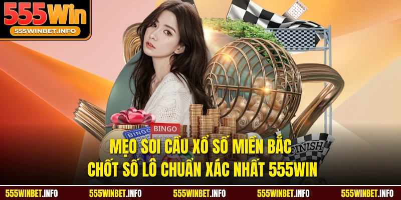 Mẹo Soi Cầu Xổ Số Miền Bắc Chốt Số Lô Chuẩn Xác Nhất 555WIN