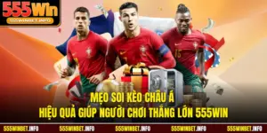 Mẹo Soi Kèo Châu Á Hiệu Quả Giúp Người Chơi Thắng Lớn 555WIN
