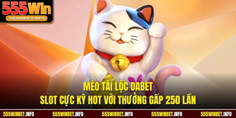 Mèo Tài Lộc Dabet - Slot Cực Kỳ Hot Với Thưởng Gấp 250 Lần