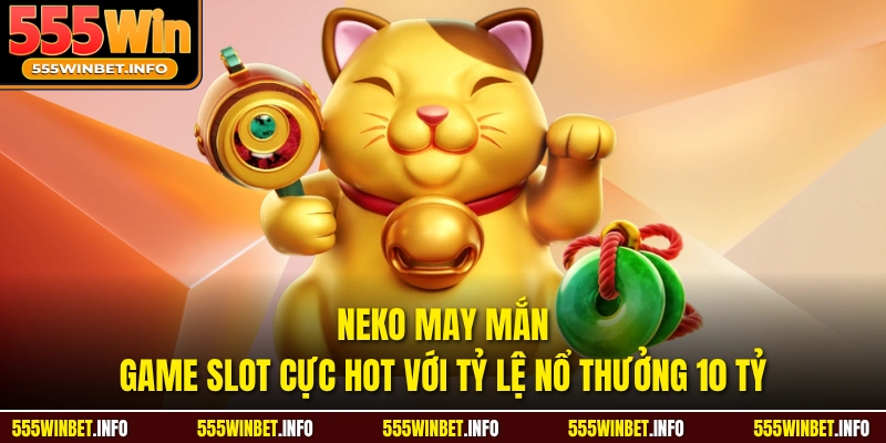 Neko May Mắn - Game Slot Cực Hot Với Tỷ Lệ Nổ Thưởng 10 Tỷ