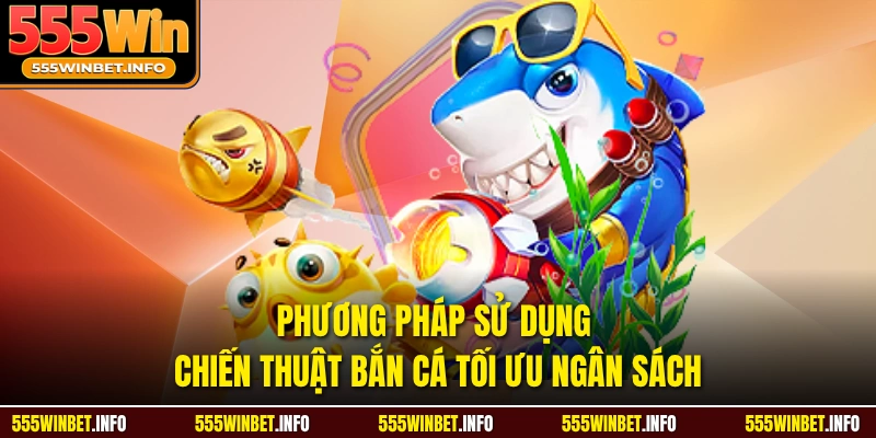 Phương pháp sử dụng chiến thuật bắn cá tối ưu ngân sách