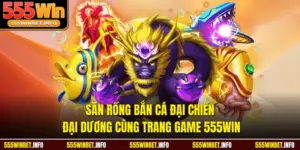 Săn Rồng Bắn Cá Đại Chiến Đại Dương Cùng Trang Game 555WIN
