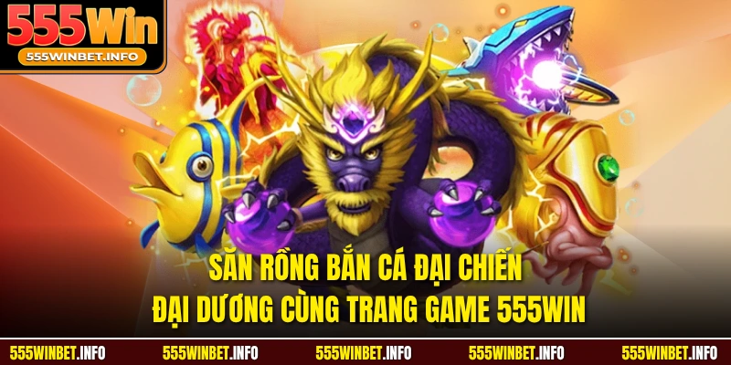 Săn Rồng Bắn Cá Đại Chiến Đại Dương Cùng Trang Game 555WIN