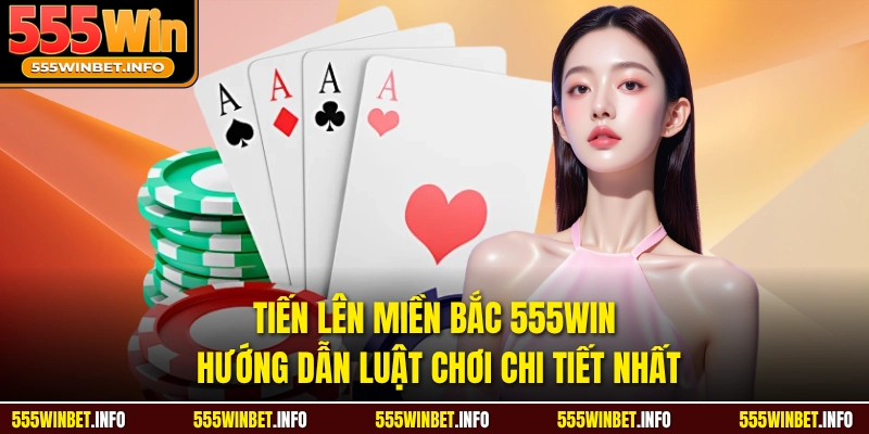Tiến Lên Miền Bắc 555WIN Hướng Dẫn Luật Chơi Chi Tiết Nhất