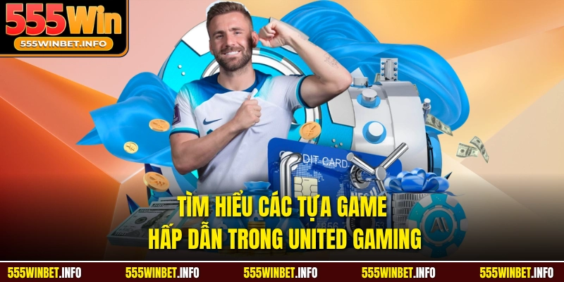 Tìm hiểu các tựa game hấp dẫn trong united gaming