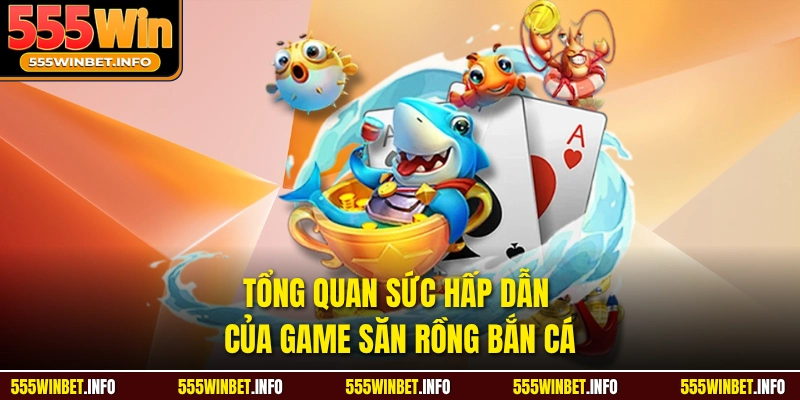 Tổng quan sức hấp dẫn của game Săn Rồng Bắn Cá 