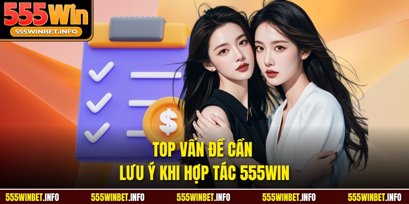 Top vấn đề cần lưu ý khi hợp tác 555WIN
