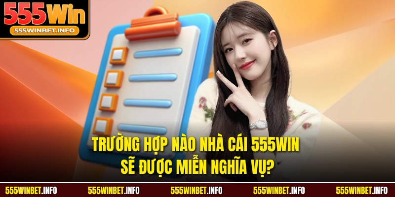 Trường hợp nào nhà cái 555WIN sẽ được miễn nghĩa vụ?