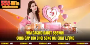 WM Casino Dabet 555WIN Cung Cấp Trò Chơi Sòng Bài Chất Lượng