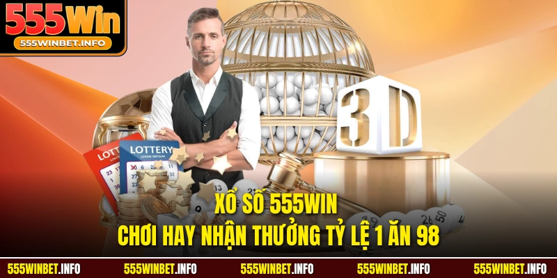 Xổ số 555win chơi hay nhận thưởng tỷ lệ 1 ăn 98