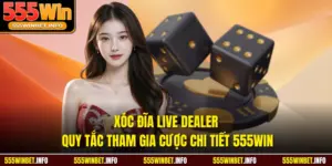 Xóc Đĩa Live Dealer Quy Tắc Tham Gia Cược Chi Tiết 555WIN